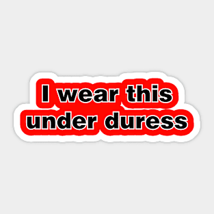 I wear this under duress Sticker